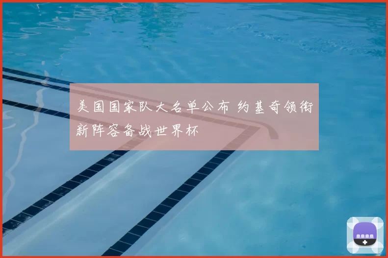 美国国家队大名单公布 约基奇领衔新阵容备战世界杯