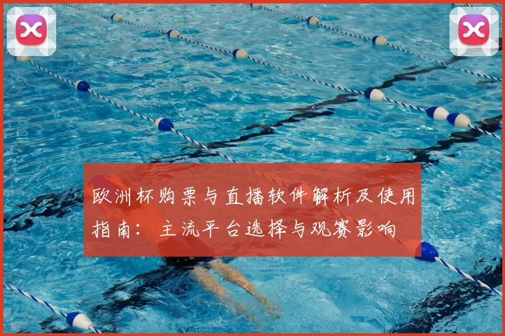 欧洲杯购票与直播软件解析及使用指南：主流平台选择与观赛影响