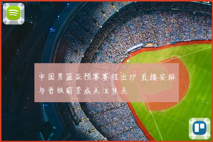 中国男篮亚预赛赛程出炉 直播安排与晋级前景成关注焦点