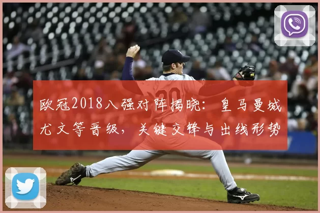 欧冠2018八强对阵揭晓：皇马曼城尤文等晋级，关键交锋与出线形势