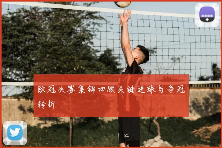 欧冠决赛集锦回顾关键进球与争冠转折