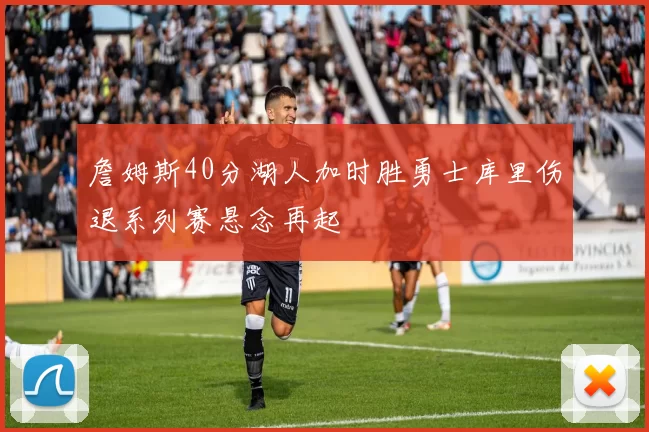 詹姆斯40分湖人加时胜勇士库里伤退系列赛悬念再起