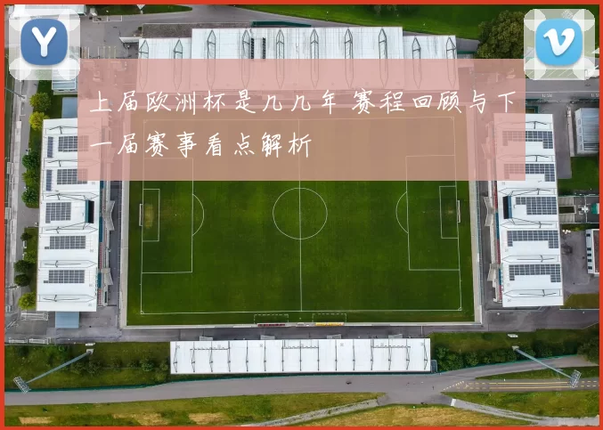 上届欧洲杯是几几年 赛程回顾与下一届赛事看点解析