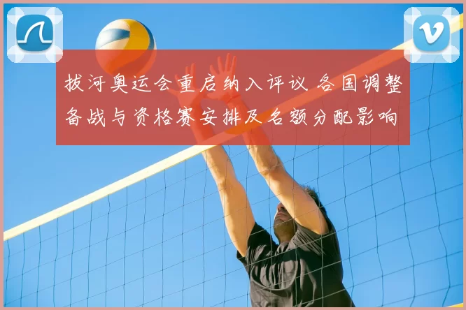 拔河奥运会重启纳入评议 各国调整备战与资格赛安排及名额分配影响