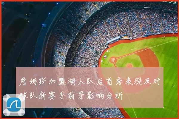 詹姆斯加盟湖人队后首秀表现及对球队新赛季前景影响分析