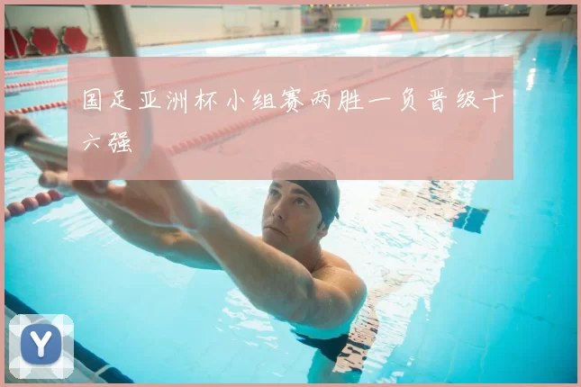 国足亚洲杯小组赛两胜一负晋级十六强