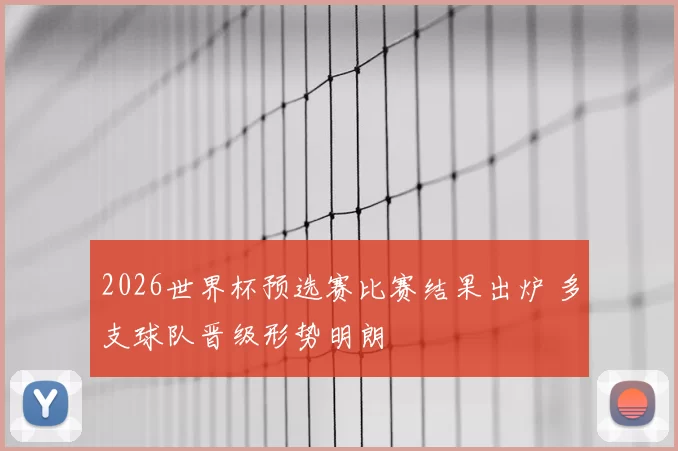 2026世界杯预选赛比赛结果出炉 多支球队晋级形势明朗