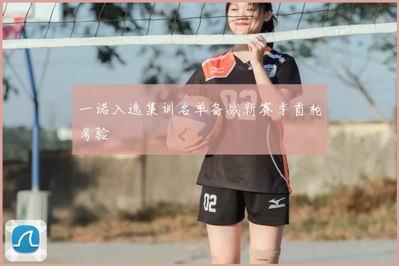 一诺入选集训名单备战新赛季首轮考验