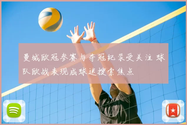 曼城欧冠参赛与夺冠纪录受关注 球队欧战表现成球迷搜索焦点