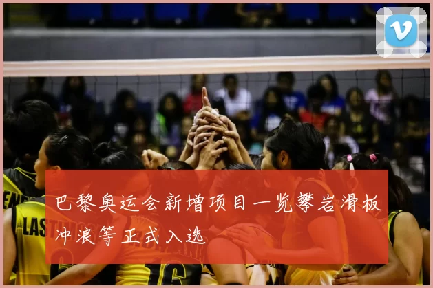 巴黎奥运会新增项目一览攀岩滑板冲浪等正式入选