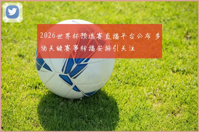 2026世界杯预选赛直播平台公布 多场关键赛事转播安排引关注